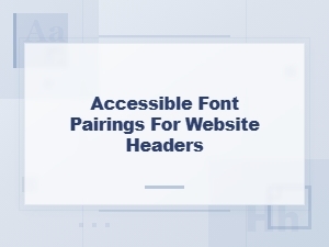 Accessible Font Pairings for Website Headers That Boost Readability