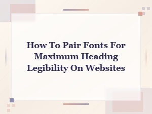 How to Pair Fonts for Maximum Heading Legibility on Websites