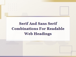 Best Serif and Sans Serif Font Combinations for Readable Web Headings