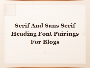 Serif and Sans Serif Heading Font Pairings for Blogs