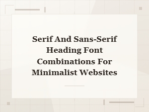 Serif and Sans-Serif Heading Font Pairings for Minimalist Web Design